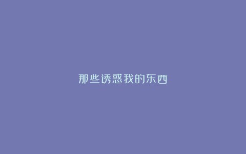 那些诱惑我的东西