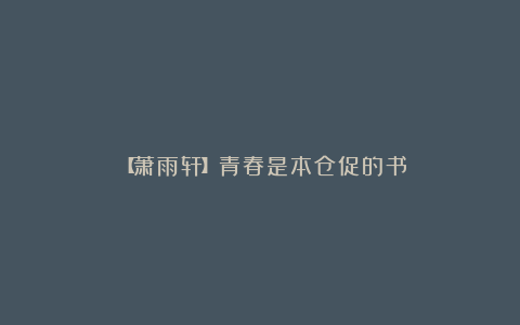 ╭※╯【萧雨轩】青春是本仓促的书╭※╯