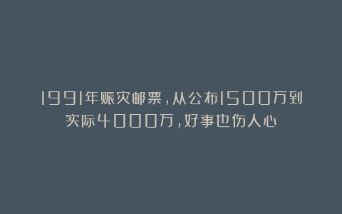 1991年赈灾邮票，从公布1500万到实际4000万，好事也伤人心