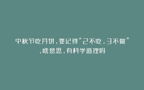 中秋节吃月饼，要记得“2不吃，3不做”，啥意思，有科学道理吗？