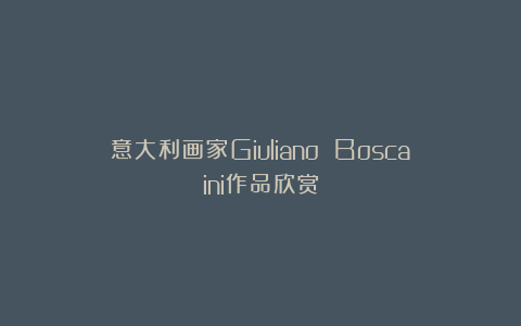 意大利画家Giuliano Boscaini作品欣赏