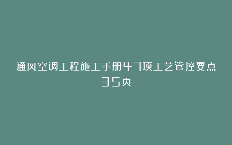 通风空调工程施工手册47项工艺管控要点35页