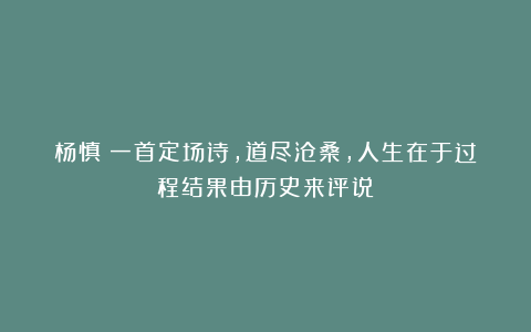 杨慎：一首定场诗，道尽沧桑，人生在于过程结果由历史来评说