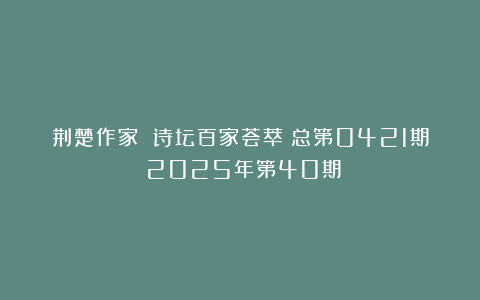 荆楚作家 诗坛百家荟萃（总第0421期）2025年第40期