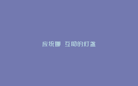 应统娜||互助的灯盏