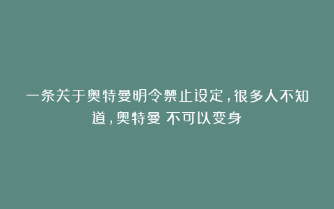 一条关于奥特曼明令禁止设定，很多人不知道，奥特曼：不可以变身！
