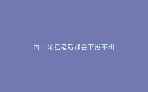 每一朵云最后都会下落不明