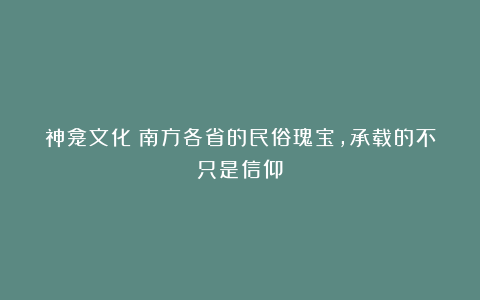神龛文化:南方各省的民俗瑰宝,承载的不只是信仰!
