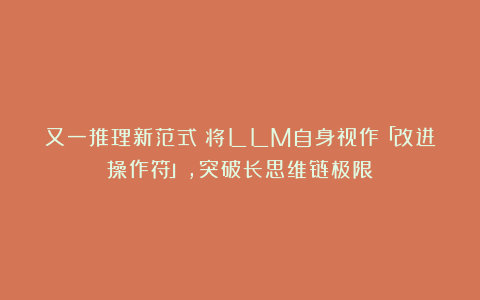 又一推理新范式：将LLM自身视作「改进操作符」，突破长思维链极限