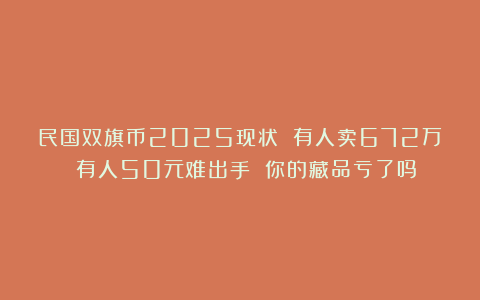 民国双旗币2025现状 有人卖672万 有人50元难出手 你的藏品亏了吗？