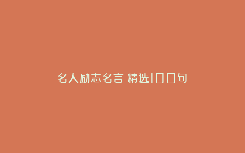 名人励志名言（精选100句）