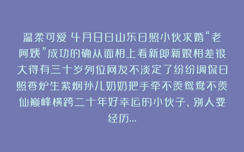温柔可爱：4月8日山东日照小伙求婚“老阿姨”成功的确从面相上看新郎新娘相差很大得有三十岁列位网友不淡定了纷纷调侃日照香炉生紫烟孙儿奶奶把手牵不羡鸳鸯不羡仙巅峰横跨二十年好幸运的小伙子、别人要经历…