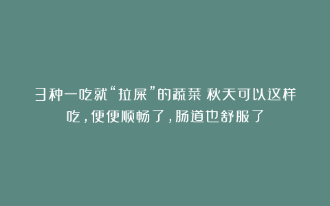 3种一吃就“拉屎”的蔬菜！秋天可以这样吃，便便顺畅了，肠道也舒服了