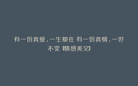 有一份真爱，一生都在；有一份真情，一世不变【情感美文】