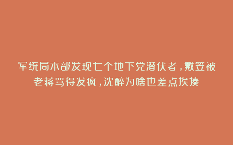 军统局本部发现七个地下党潜伏者，戴笠被老蒋骂得发疯，沈醉为啥也差点挨揍？