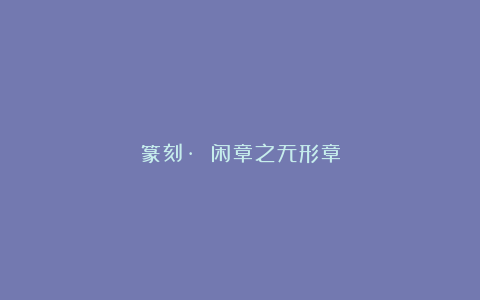 篆刻· 闲章之无形章