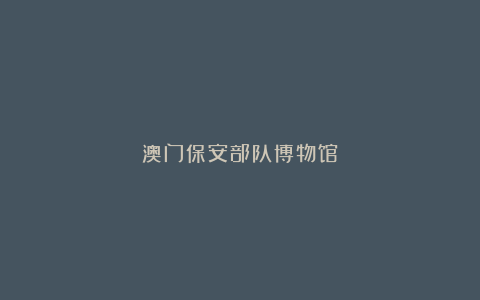 澳门保安部队博物馆