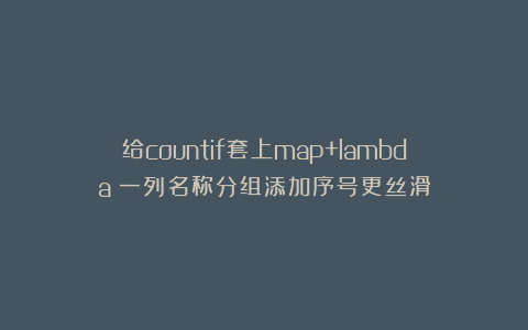 给countif套上map+lambda：一列名称分组添加序号更丝滑