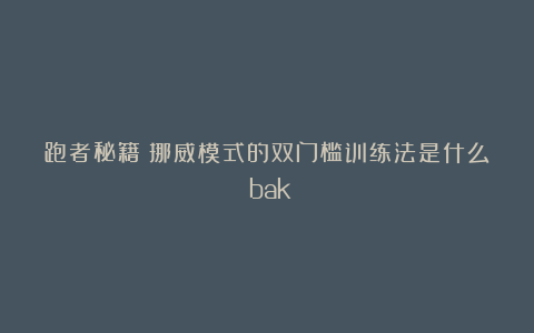 跑者秘籍：挪威模式的双门槛训练法是什么？bak