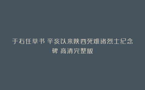 于右任草书《辛亥以来陕西死难诸烈士纪念碑》高清完整版