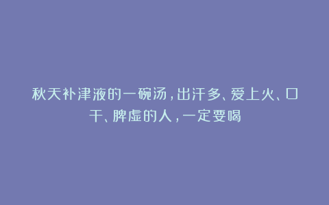 秋天补津液的一碗汤,出汗多、爱上火、口干、脾虚的人,一定要喝