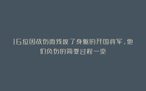 16位因战伤而残废了身躯的开国将军，他们负伤的简要过程一览