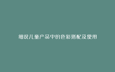 细说儿童产品中的色彩搭配及使用