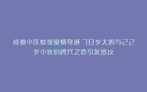 成都小区惊现爱情奇迹！78岁大妈与22岁小伙的跨代之恋引发热议
