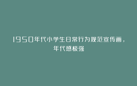 1950年代小学生日常行为规范宣传画，年代感极强