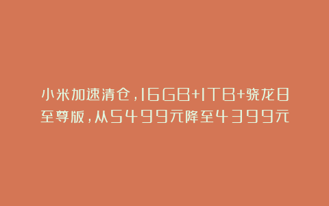 小米加速清仓，16GB+1TB+骁龙8至尊版，从5499元降至4399元