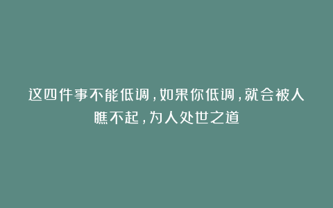 这四件事不能低调，如果你低调，就会被人瞧不起，为人处世之道