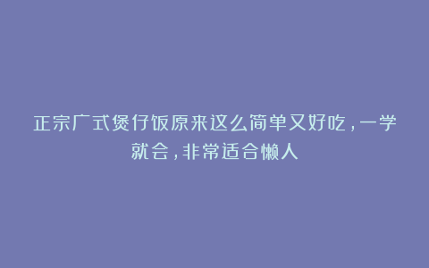 正宗广式煲仔饭原来这么简单又好吃,一学就会,非常适合懒人