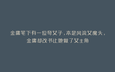 金庸笔下有一位奇女子，本是风流女魔头，金庸却改书让她做了女主角