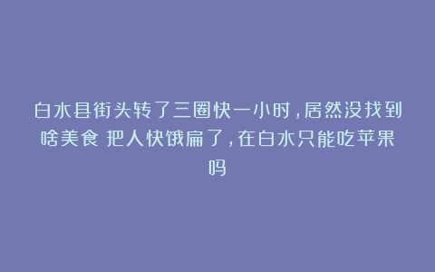 白水县街头转了三圈快一小时，居然没找到啥美食？把人快饿扁了，在白水只能吃苹果吗？