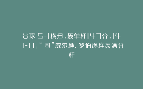 台球|5-1横扫，轰单杆147分，147-0，“囧哥”威尔逊、罗伯逊连轰满分杆