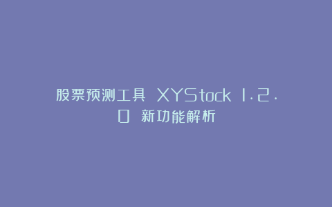 股票预测工具 XYStock 1.2.0 新功能解析