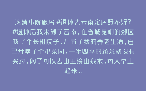 逸清小院旅居：#退休去云南定居好不好?#退休后我来到了云南，在省城昆明的郊区找了个长租院子，开启了我的养老生活，自己开垦了个小菜园，一年四季的蔬菜就没有买过，闲了可以去山里接山泉水，每天早上起来…