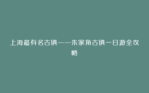上海最有名古镇——朱家角古镇一日游全攻略