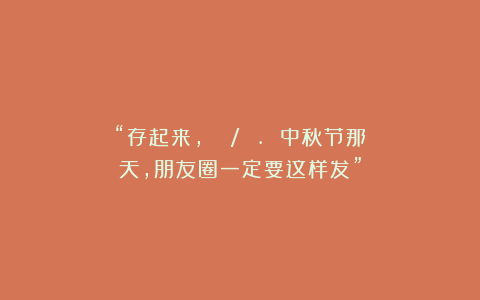 “存起来，²⁰²⁵/₁₀.₀₆中秋节那天，朋友圈一定要这样发”