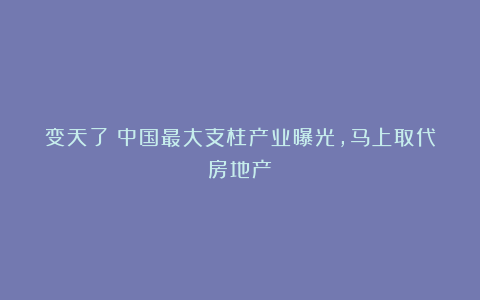 变天了！中国最大支柱产业曝光，马上取代房地产