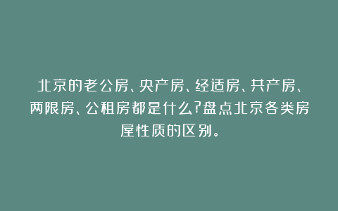 北京的老公房、央产房、经适房、共产房、两限房、公租房都是什么?盘点北京各类房屋性质的区别。