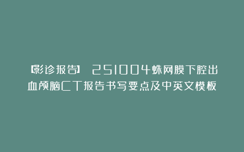 【影诊报告】 251004蛛网膜下腔出血颅脑CT报告书写要点及中英文模板