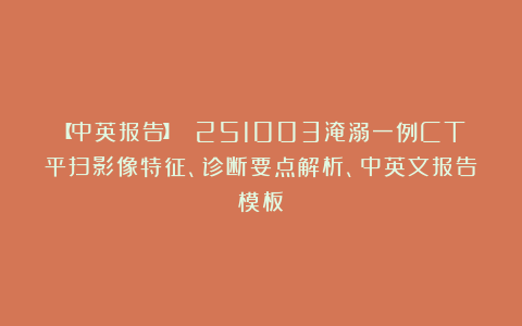 【中英报告】 251003淹溺一例CT平扫影像特征、诊断要点解析、中英文报告模板
