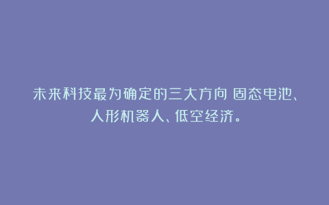 未来科技最为确定的三大方向：固态电池、人形机器人、低空经济。