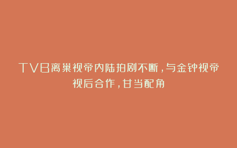 TVB离巢视帝内陆拍剧不断，与金钟视帝视后合作，甘当配角