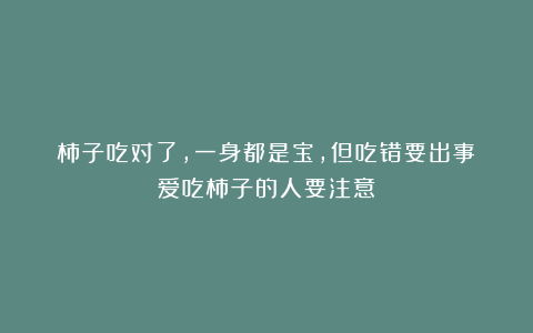 柿子吃对了，一身都是宝，但吃错要出事！爱吃柿子的人要注意