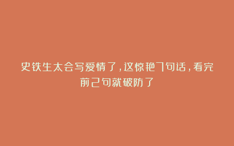 史铁生太会写爱情了，这惊艳7句话，看完前2句就破防了！