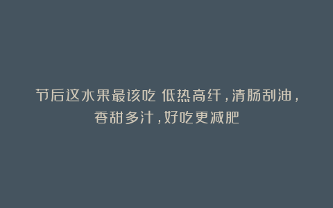 节后这水果最该吃！低热高纤，清肠刮油，香甜多汁，好吃更减肥