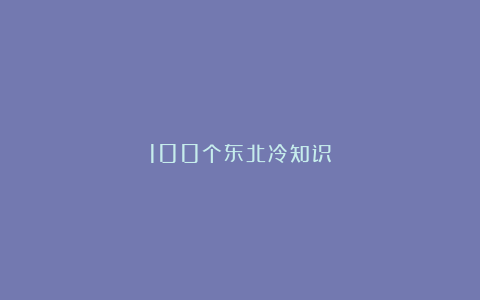 100个东北冷知识