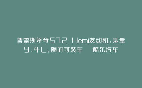 普雷斯蒂奇572 Hemi发动机，排量9.4L，随时可装车 | 酷乐汽车